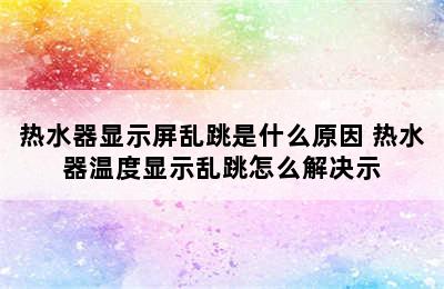 热水器显示屏乱跳是什么原因 热水器温度显示乱跳怎么解决示